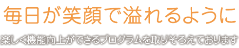 毎日が笑顔で溢れるように